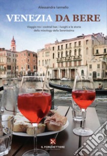 Venezia da bere. Viaggio tra i cocktail bar, i luoghi e le storie della mixology della Serenissima libro di Iannello Alessandra; Gemelli M. (cur.)