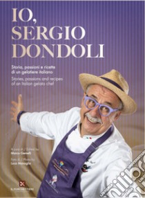 Io, Sergio Dondoli. Storie, passioni e ricette di un gelatiere italiano. Ediz. italiano e inglese libro di Dondoli Sergio; Gemelli M. (cur.)