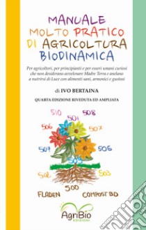 Manuale molto pratico di agricoltura biodinamica. Per agricoltori, per principianti e per umani curiosi che non desiderano più avvelenare Madre Terra libro di Bertaina Ivo