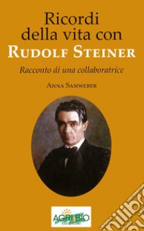 Ricordi della vita con Rudolf Steiner. Racconto di una collaboratrice libro di Samweber Anna; Bertaina I. (cur.)