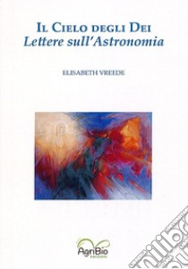Il cielo degli dei. Lettere sull'astronomia libro di Vreede Elisabeth; Bertaina I. (cur.)