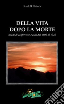 Della vita dopo la morte. Brani di conferenze e cicli dal 1905 al 1925 libro di Steiner Rudolf; Bertaina I. (cur.)