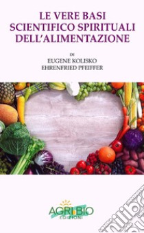 Le vere basi scientifico spirituali dell'alimentazione libro di Kolisko Eugene; Pfeiffer Ehrenfried; Bertaina I. (cur.)