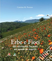 Erbe e fiori del territorio lucano. Un mondo da scoprire. Ediz. illustrata libro di Potenza Caterina