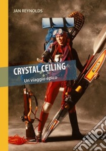 Crystal ceiling. Un viaggio epico libro di Reynolds Jan