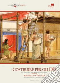 Costruire per gli dei. Il cantiere nel mondo classico. Ediz. italiana e inglese libro di Carlino Alessandro