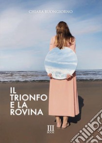 Il trionfo e la rovina libro di Buongiorno Chiara