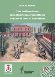 Una testimonianza sulla Resistenza crescentinese durante la lotta di liberazione libro di Arena Mario