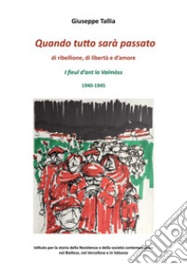 Quando tutto sarà passato. Di ribellione, di libertà e d'amore. I fieul d'ant la Valmòss. 1940-1945 libro di Tallia Giuseppe