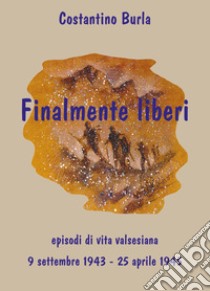 Finalmente liberi. Episodi di vita valsesiana (9 settembre 1943-25 aprile 1945) libro di Burla Costantino