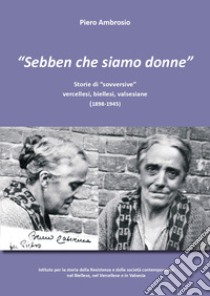 «Sebben che siamo donne». Storie di «sovversive» vercellesi, biellesi, valsesiane (1898-1945) libro di Ambrosio Piero