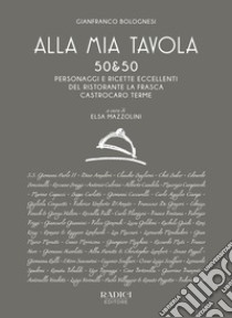 Alla mia tavola. 50&50 personaggi e ricette eccellenti del ristorante La Frasca Castrocaro Terme. Nuova ediz. libro di Bolognesi Gianfranco; Mazzolini E. (cur.)