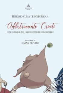 Addestramento criceti. Come domare il tuo criceto interiore e vivere felice libro di Cugia Di Sant'Orsola Terenzio