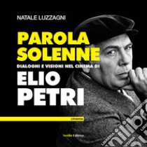 Parola solenne. Dialoghi e visioni nel cinema di Elio Petri libro di Luzzagni Natale