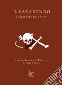 Il Vagabondo. overo sferza de' bianti, e vagabondi libro di Frianoro Rafaele; Sargenti S. (cur.)