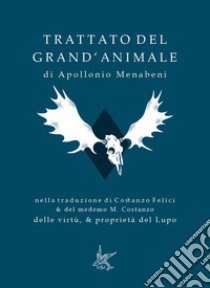 Trattato del grand'animale-Delle virtù, & proprietà del lupo. Ediz. speciale libro di Menabeni Apollonio; Felici Costanzo; Sargenti S. (cur.)