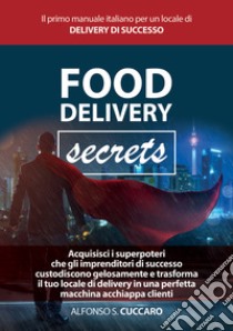 Food Delivery Secrets. Il primo manuale italiano per un locale di delivery di successo libro di Cuccaro Alfonso Simone