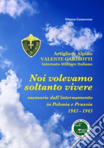 Noi volevamo soltanto vivere. Memorie dell'internamento in Polonia e Prussia 1945-1945 libro di Genovese Dimes