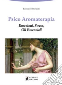 Psico aromaterapia. Emozioni, stress, oli essenziali libro di Paoluzzi Leonardo