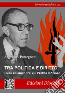 Tra politica e diritto. Piero Calamandrei e il Partito d'Azione libro di Patergnani Andrea F.