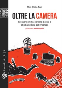 Oltre la camera. Sex work online, carriera morale e stigma nell'era del cybersex libro di Zappi Maria Cristina