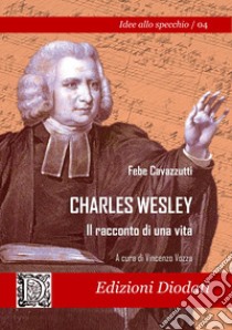 Charles Wesley. Il racconto di una vita libro di Cavazzutti Rossi Febe; Vozza V. (cur.)