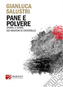 Pane e polvere. Storia, e storie, dei minatori di Capistrello libro di Salustri Gianluca