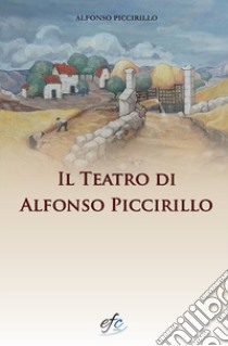 Il teatro di Alfonso Piccirillo libro di Piccirillo Alfonso