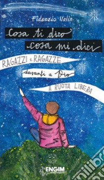 Cosa ti dico cosa mi dici. Ragazzi e ragazze davanti a Dio a ruota libera libro di Nalin Fidenzio