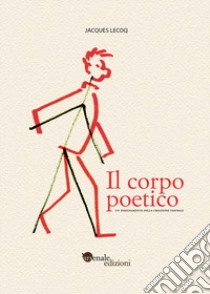 Il corpo poetico. Un insegnamento della creazione teatrale. Ediz. ampliata libro di Lecoq Jacques; Spreafico M. (cur.)