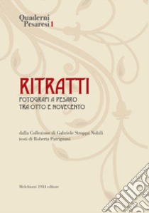 Ritratti. Fotografi a Pesaro tra Otto e Novecento. Ediz. illustrata libro di Patrignani R. (cur.); Patrignani S. (cur.); Stroppa Nobili G. (cur.)