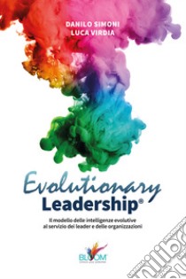 Evolutionary leadership. Il modello delle intelligenze evolutive al servizio dei leader e delle organizzazioni libro di Simoni Danilo; Virdia Luca