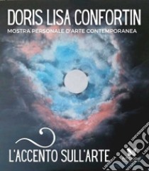 L'accento sull'arte di Doris Lisa Confortin. Mostra personale d'arte contemporanea. Ediz. illustrata libro di Pepaj E. (cur.)