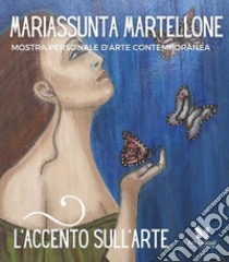 L'accento sull'arte di Mariassunta Martellone. Mostra personale d'arte contemporanea. Ediz. illustrata libro di Pepaj E. (cur.)