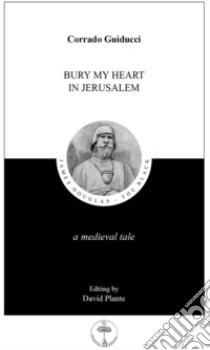 Bury my heart in Jerusalem. A Medieval tale libro di Guiducci Corrado; Plante D. (cur.)