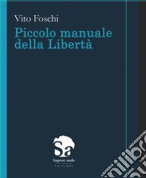 Piccolo manuale della libertà libro di Foschi Vito