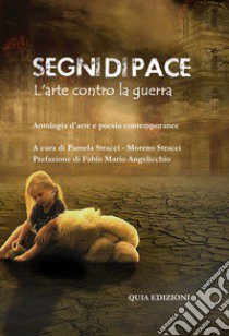 Segni di pace. L'arte contro la guerra. Antologia d'arte e letteratura contemporanee libro di Stracci P. (cur.); Stracci M. (cur.)