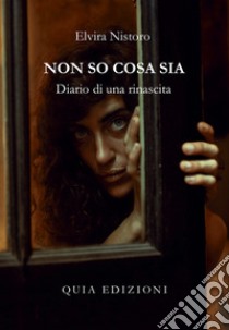 Non so cosa sia. Diario di una rinascita libro di Nistoro Elvira; Stracci M. (cur.)