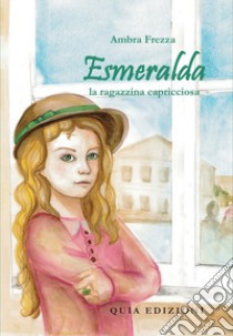 Esmeralda, la ragazzina capricciosa libro di Frezza Ambra; Stracci M. (cur.)