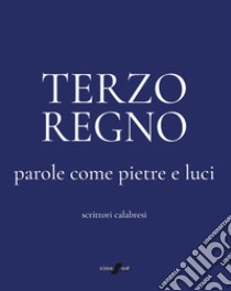 Terzo Regno. Parole come pietre e luci. Scrittori calabresi libro di Morace Aldo Maria; Staropoli Giusy; Fiale Aldo; Mazza F. (cur.); Morace A. M. (cur.)