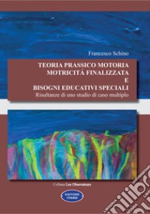 Teoria prassico motoria. Motricità finalizzata e bisogni educativi speciali. Risultanze di uno studio di caso multiplo libro di Schino Francesco