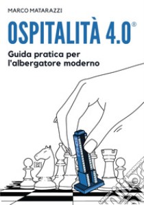 Ospitalità 4.0. Guida pratica per l'albergatore moderno libro di Matarazzi Marco