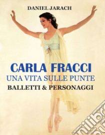 Carla Fracci. Una vita sulle punte balletti & personaggi. Ediz. speciale libro di Jarach Daniel