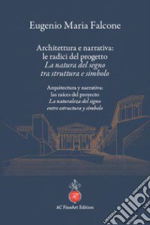 Architettura e narrativa: le radici del progetto. La natura del segno tra struttura e simbolo-Arquitectura y narrativa: las raíces del proyecto. La naturaleza del signo entre estructura y símbolo. Ediz. bilingue libro di Falcone Eugenio Maria; Lladó J. S. (cur.)