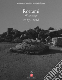 Rottami. Wreckage 2017-2018. Ediz. italiana e inglese libro di Falcone Giovanni Battista Maria; Settis S. (cur.); Quintavalle A. C. (cur.)