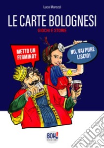 Le carte bolognesi. Storia, legame con la città di Bologna, istruzioni e tattiche di gioco. Con Carte libro di Marozzi Luca