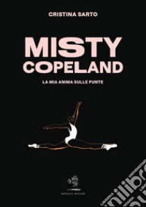 Misty Copeland. La mia anima sulle punte libro di Sarto Cristina