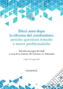 Dieci anni dopo la riforma del condominio: antiche questioni irrisolte e nuove problematiche libro di Celeste A. (cur.); Corona M. (cur.); Salciarini L. (cur.)