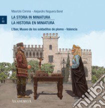 La storia in miniatura-La historia en miniatura. L'Iber, Museo de los soldaditos de plomo Valencia. Ediz. bilingue libro di Corona Maurizio; Noguera Borel Alejandro