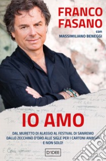 Io amo. Dal muretto di Alassio al Festival di Sanremo. Dallo Zecchino d'Oro alle sigle per i cartoni animati. E non solo! libro di Fasano Franco; Beneggi Massimiliano